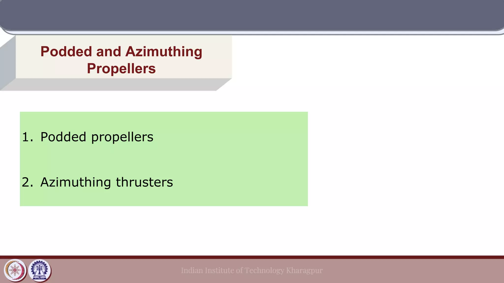 Podded and Azimuthing
Propellers
1. Podded propellers
2. Azimuthing thrusters
 