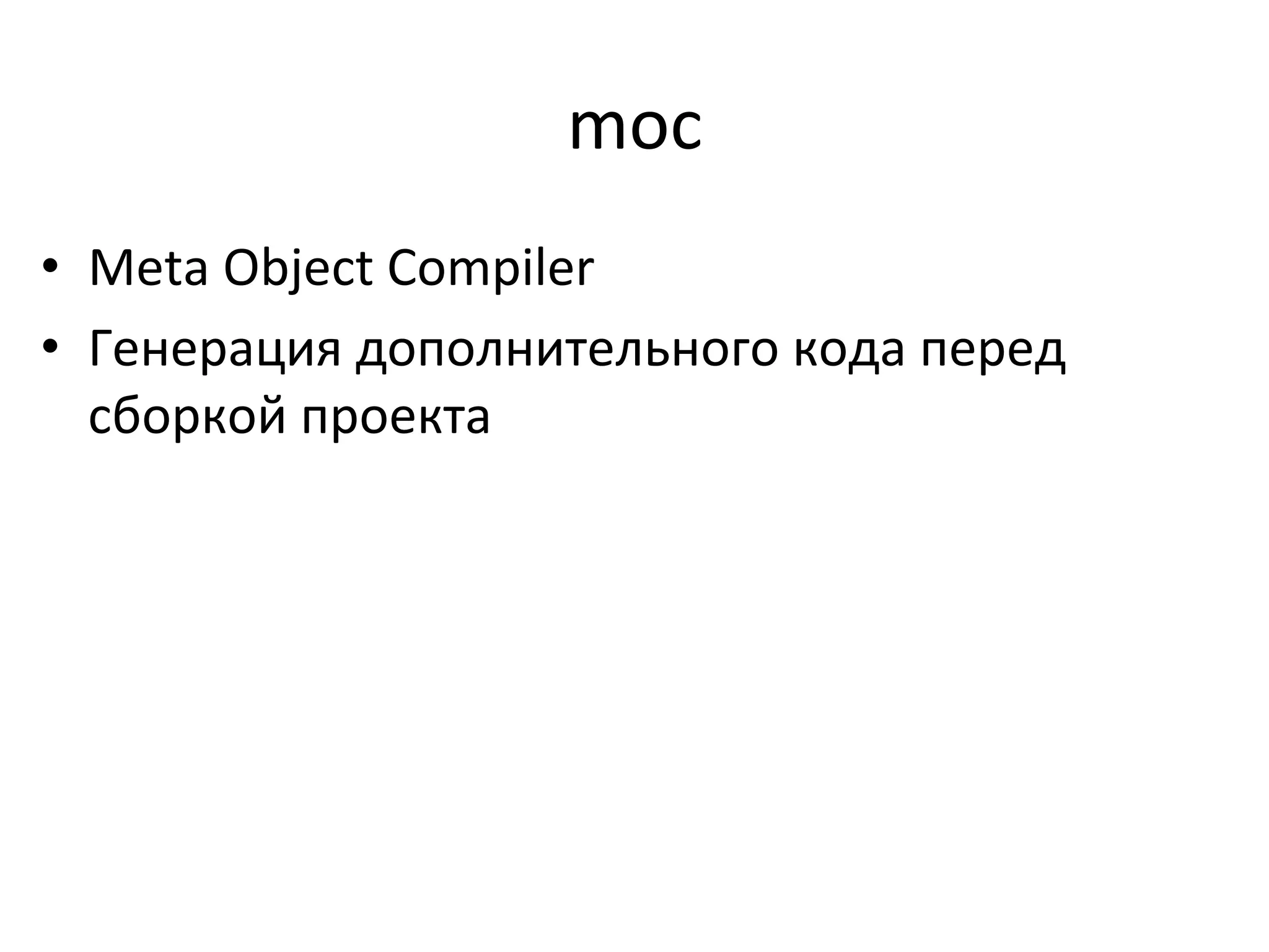 moc	
  
•  Meta	
  Object	
  Compiler	
  
•  Генерация	
  дополнительного	
  кода	
  перед	
  
сборкой	
  проекта	
  
 