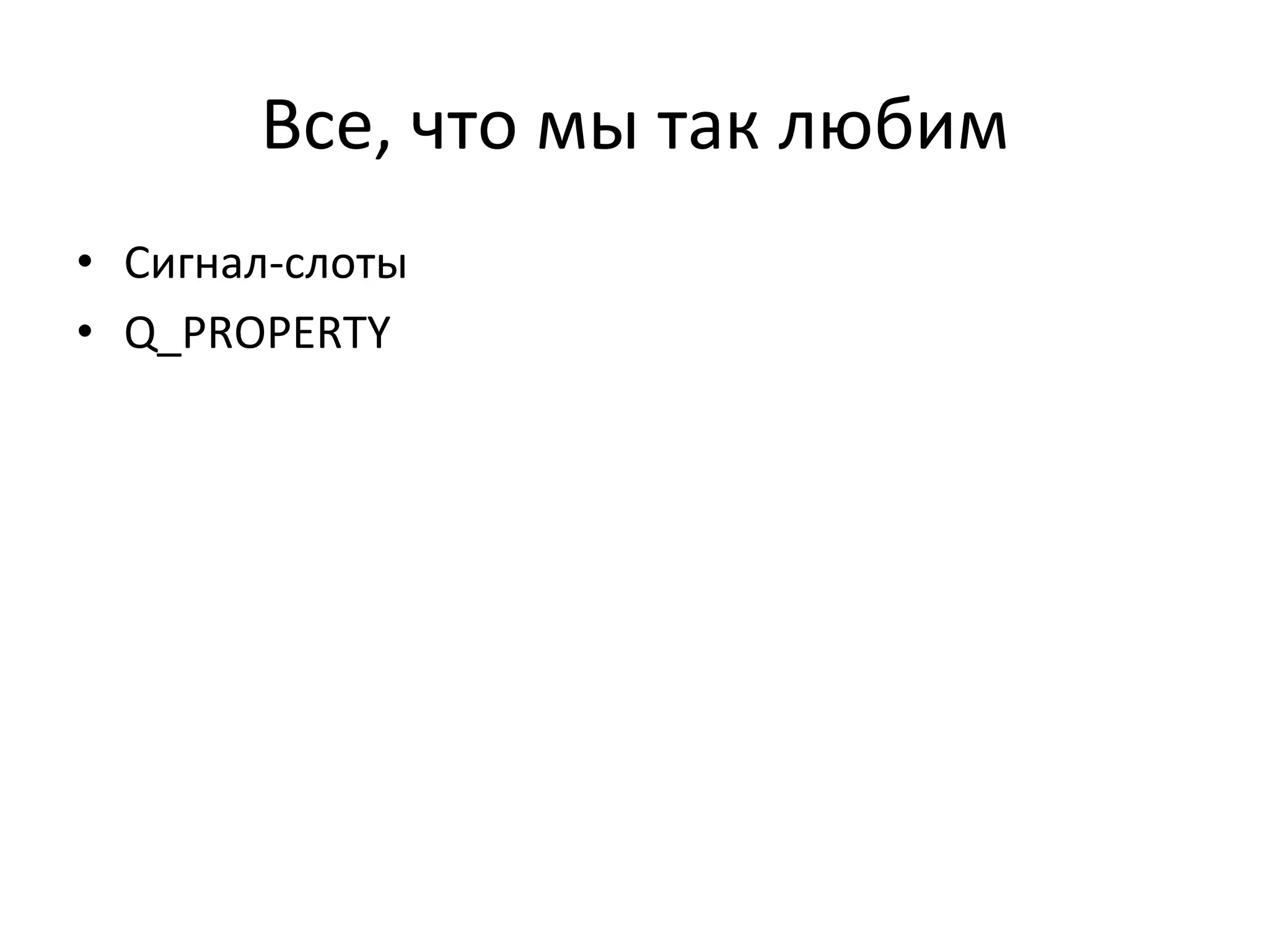 Все,	
  что	
  мы	
  так	
  любим	
  
•  Сигнал-­‐слоты	
  
•  Q_PROPERTY	
  
 