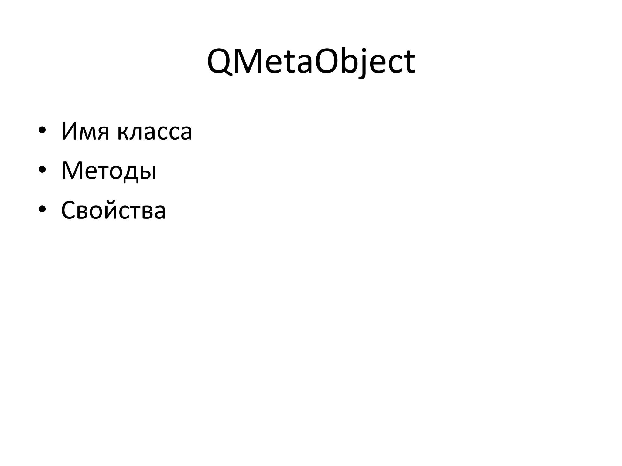 QMetaObject	
  
•  Имя	
  класса	
  
•  Методы	
  
•  Свойства	
  
 