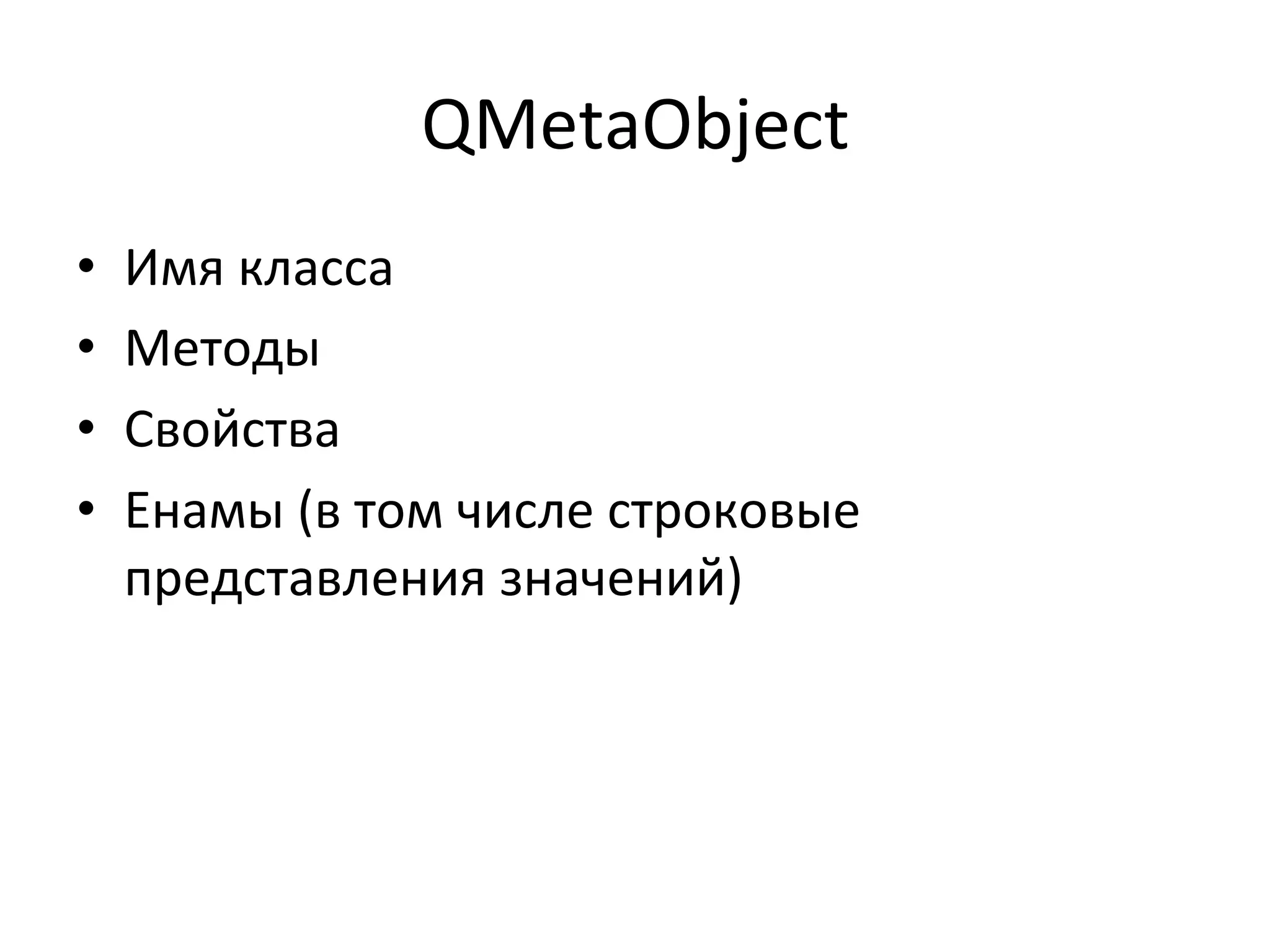 QMetaObject	
  
•  Имя	
  класса	
  
•  Методы	
  
•  Свойства	
  
•  Енамы	
  (в	
  том	
  числе	
  строковые	
  
представления	
  значений)	
  
 