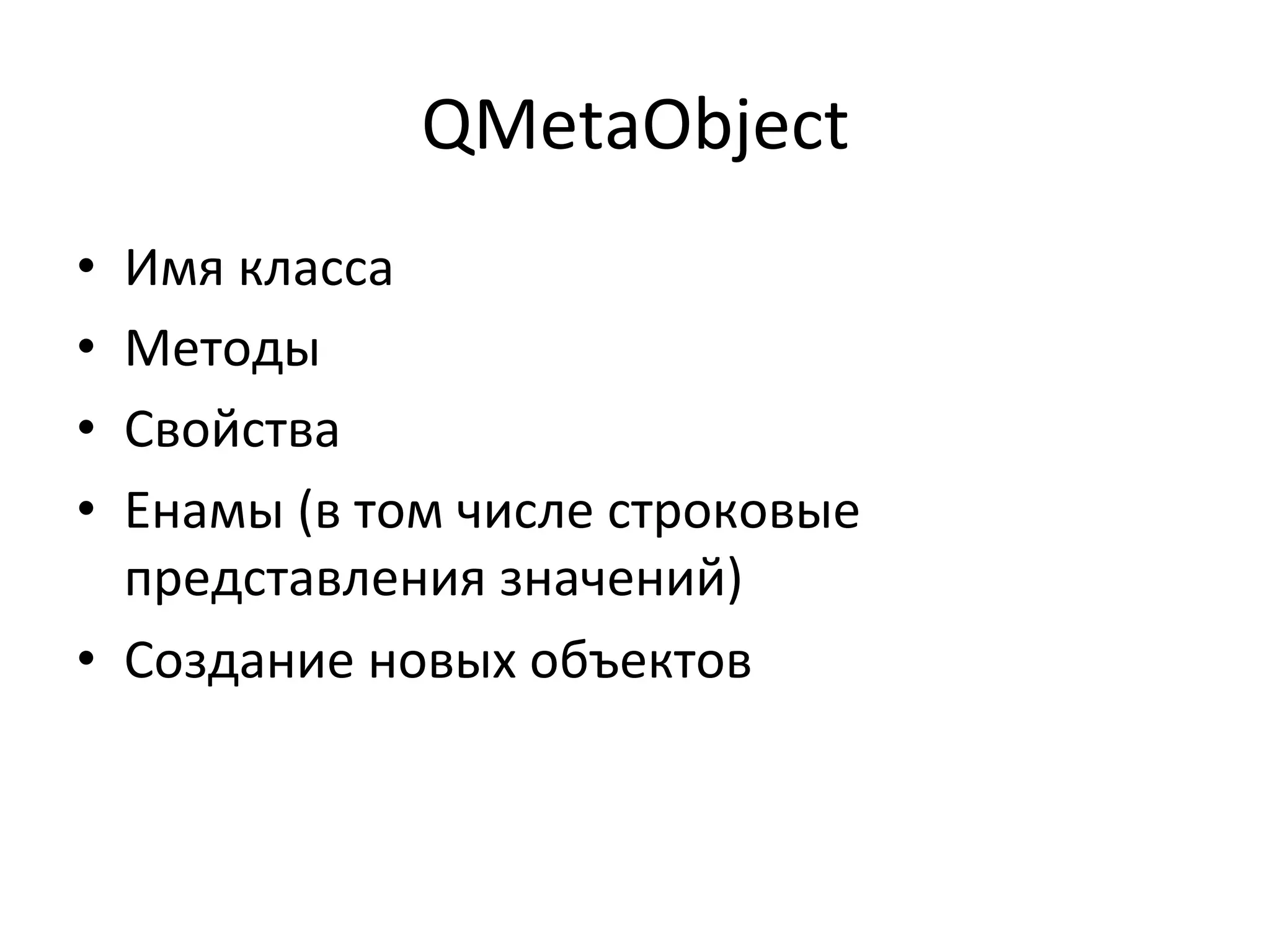 QMetaObject	
  
•  Имя	
  класса	
  
•  Методы	
  
•  Свойства	
  
•  Енамы	
  (в	
  том	
  числе	
  строковые	
  
представления	
  значений)	
  
•  Создание	
  новых	
  объектов	
  
 