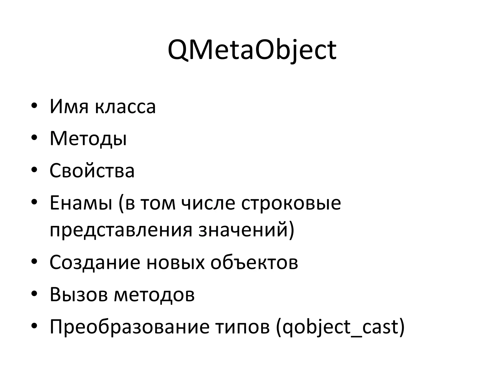 QMetaObject	
  
•  Имя	
  класса	
  
•  Методы	
  
•  Свойства	
  
•  Енамы	
  (в	
  том	
  числе	
  строковые	
  
представления	
  значений)	
  
•  Создание	
  новых	
  объектов	
  
•  Вызов	
  методов	
  	
  
•  Преобразование	
  типов	
  (qobject_cast)	
  
 
