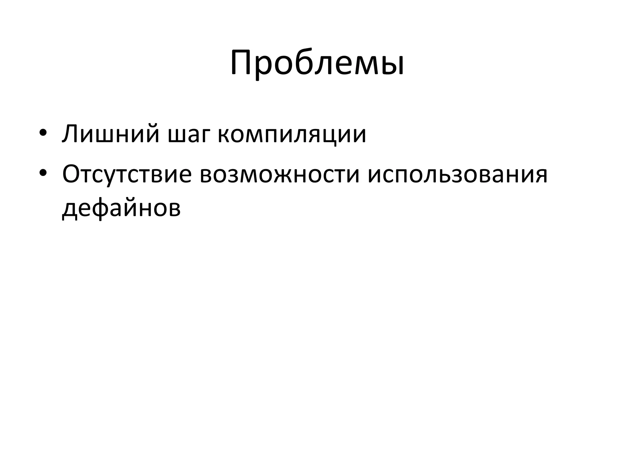 Проблемы	
  
•  Лишний	
  шаг	
  компиляции	
  
•  Отсутствие	
  возможности	
  использования	
  
дефайнов	
  
 