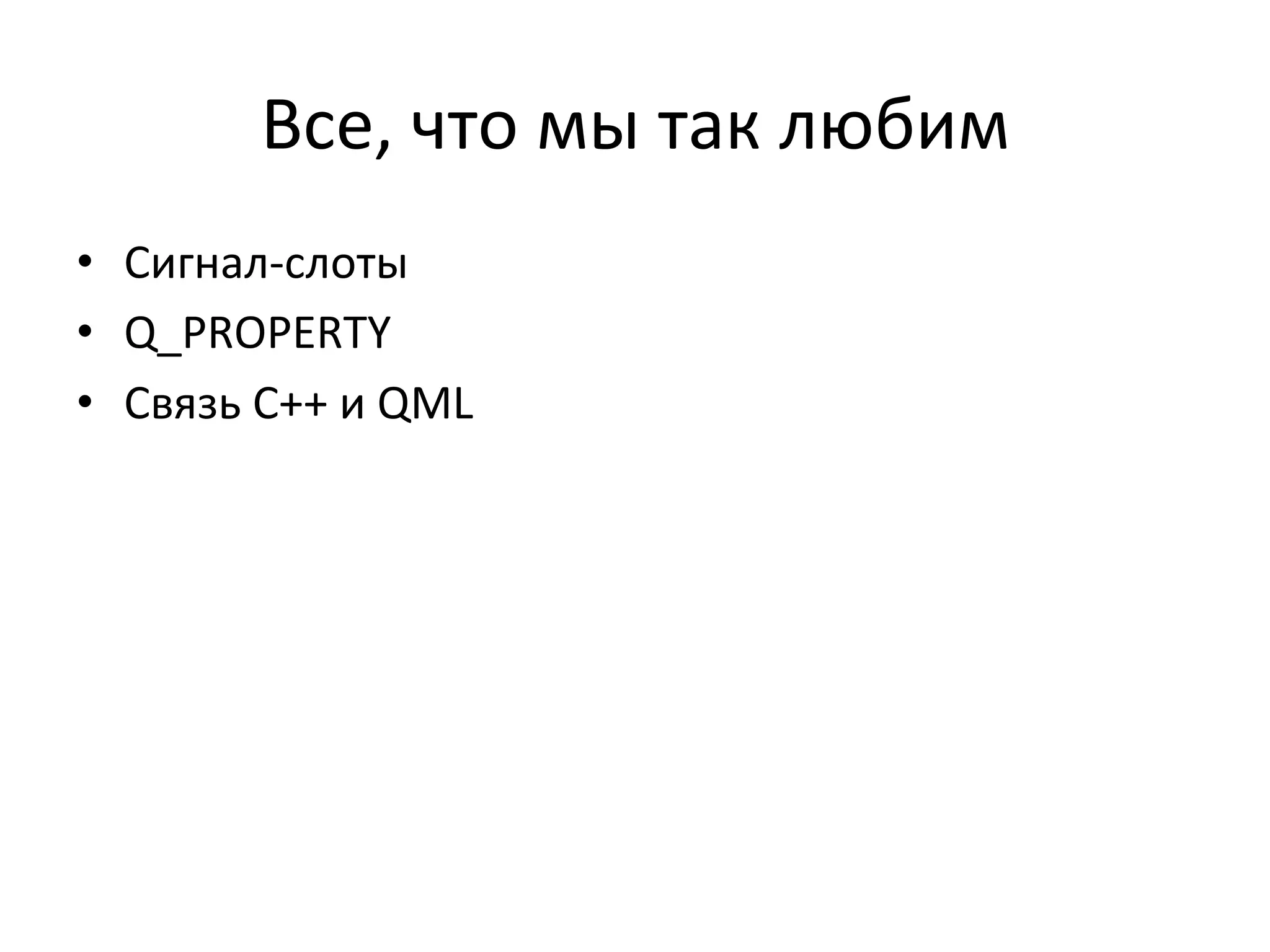 Все,	
  что	
  мы	
  так	
  любим	
  
•  Сигнал-­‐слоты	
  
•  Q_PROPERTY	
  
•  Связь	
  C++	
  и	
  QML	
  
 