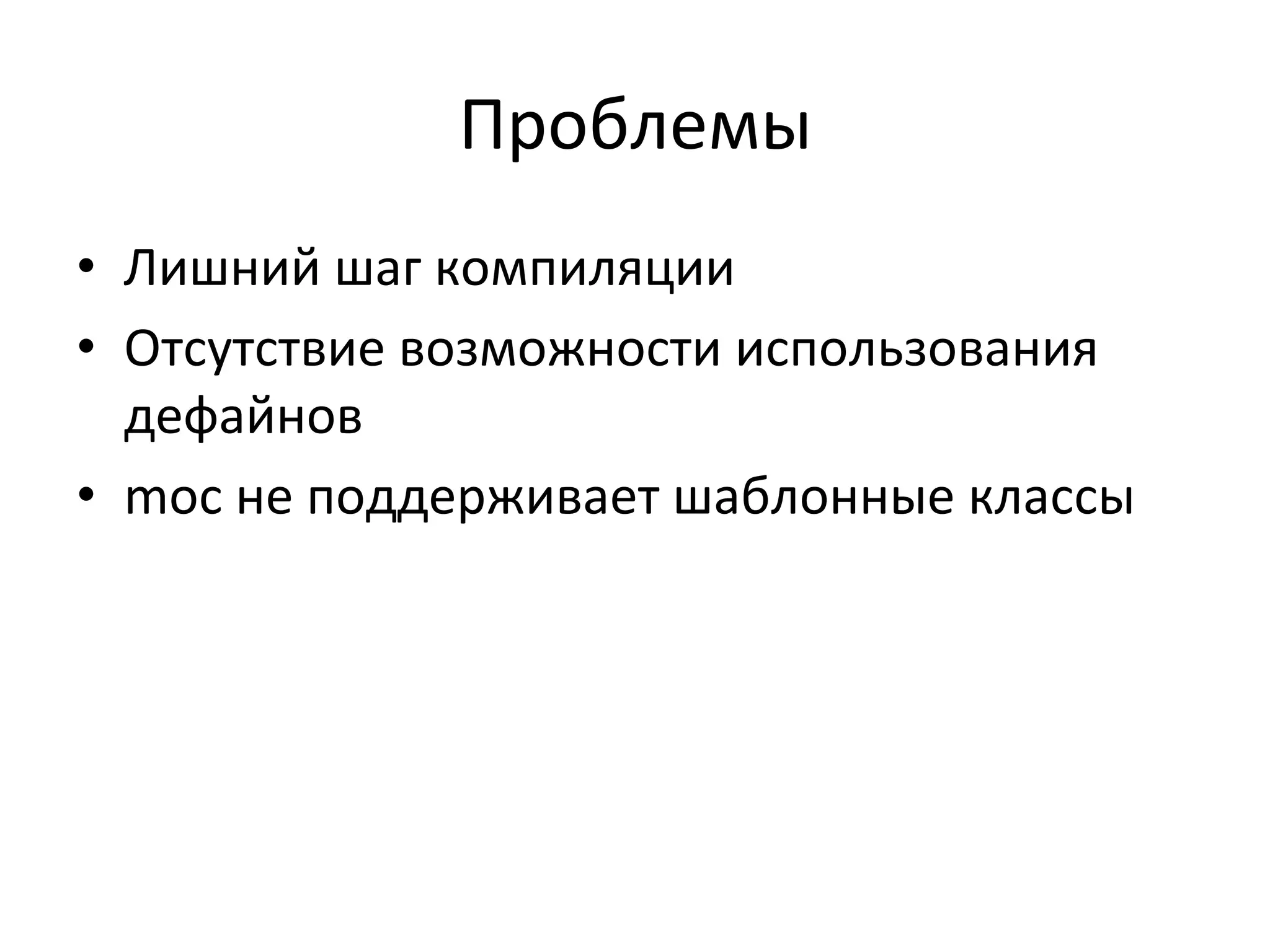 Проблемы	
  
•  Лишний	
  шаг	
  компиляции	
  
•  Отсутствие	
  возможности	
  использования	
  
дефайнов	
  
•  moc	
  не	
  поддерживает	
  шаблонные	
  классы	
  
 