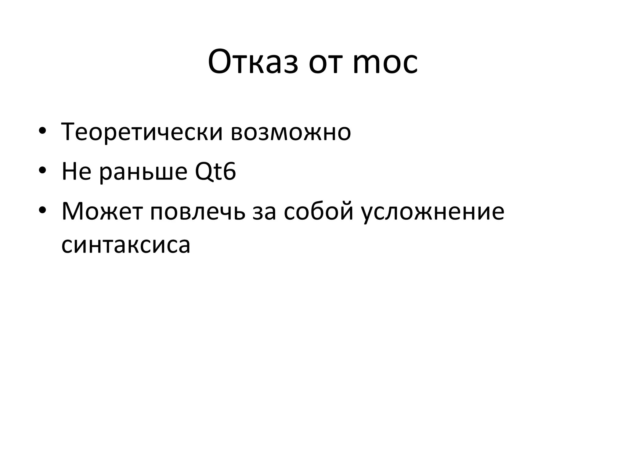 Отказ	
  от	
  moc	
  
•  Теоретически	
  возможно	
  
•  Не	
  раньше	
  Qt6	
  
•  Может	
  повлечь	
  за	
  собой	
  усложнение	
  
синтаксиса	
  
 
