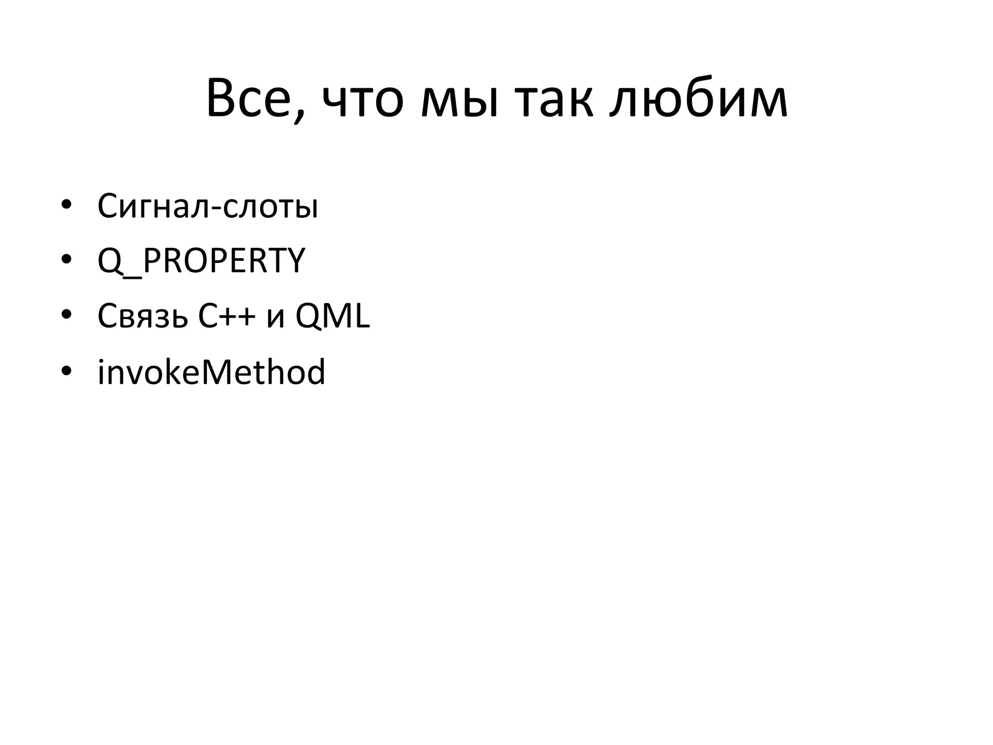 Все,	
  что	
  мы	
  так	
  любим	
  
•  Сигнал-­‐слоты	
  
•  Q_PROPERTY	
  
•  Связь	
  C++	
  и	
  QML	
  
•  invokeMethod	
  
 