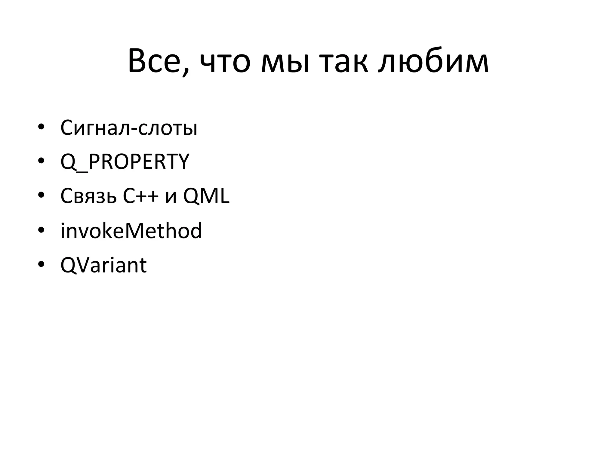 Все,	
  что	
  мы	
  так	
  любим	
  
•  Сигнал-­‐слоты	
  
•  Q_PROPERTY	
  
•  Связь	
  C++	
  и	
  QML	
  
•  invokeMethod	
  
•  QVariant	
  
	
  
 