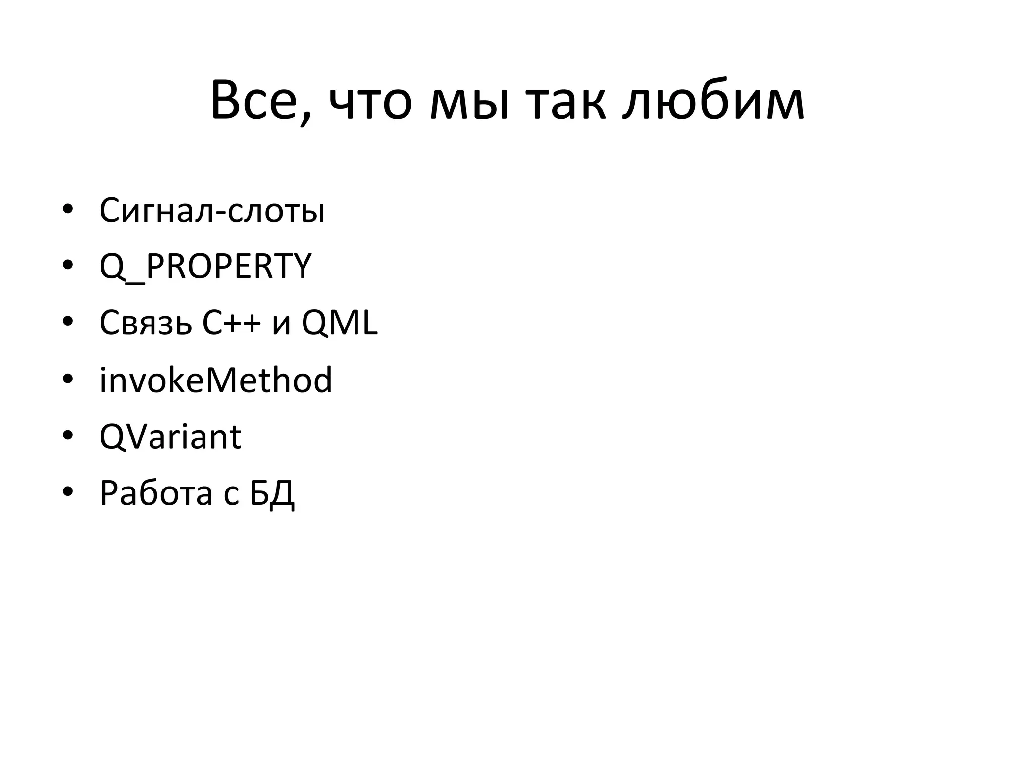 Все,	
  что	
  мы	
  так	
  любим	
  
•  Сигнал-­‐слоты	
  
•  Q_PROPERTY	
  
•  Связь	
  C++	
  и	
  QML	
  
•  invokeMethod	
  
•  QVariant	
  
•  Работа	
  с	
  БД	
  
 