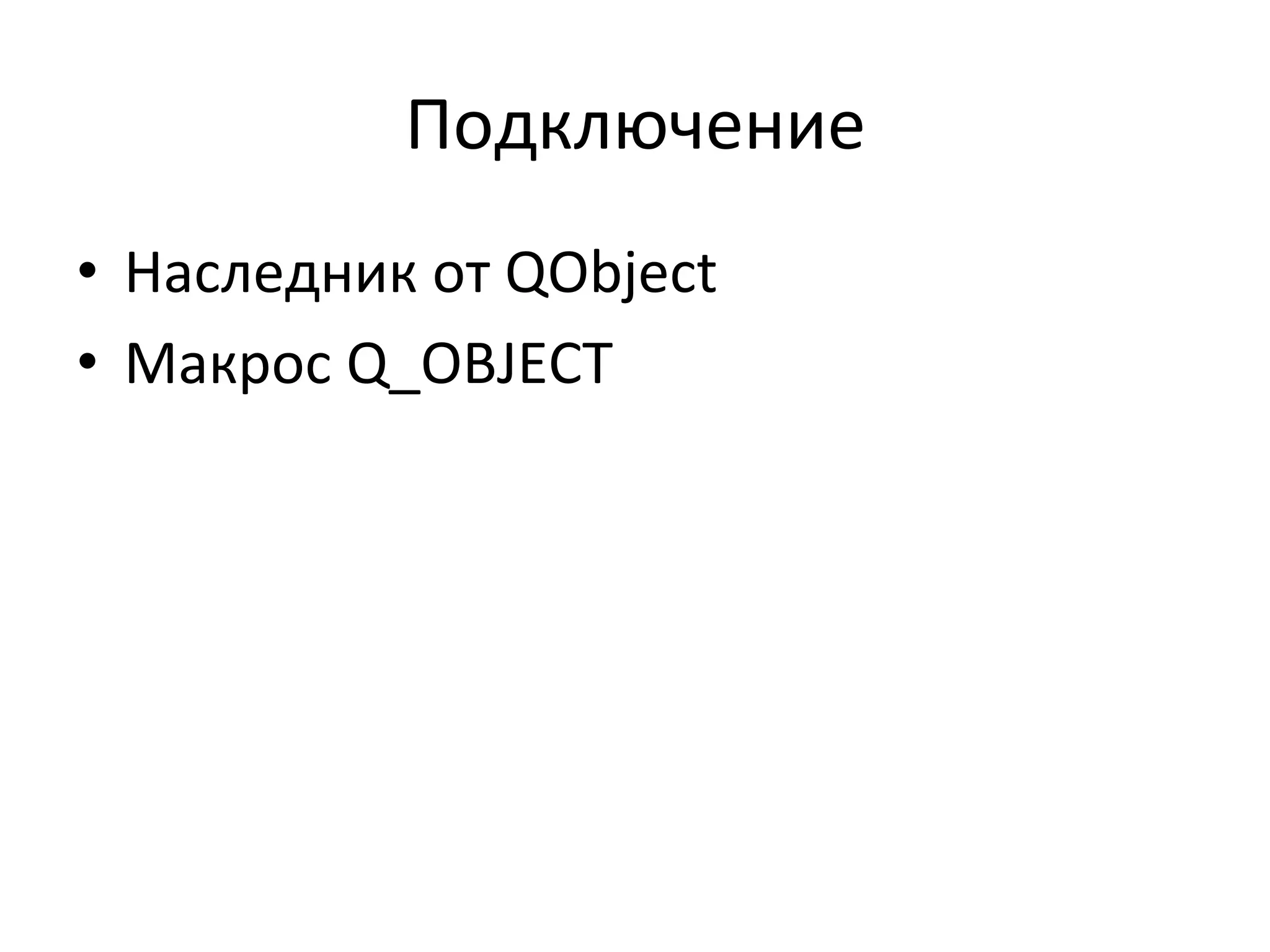 Подключение	
  
•  Наследник	
  от	
  QObject	
  
•  Макрос	
  Q_OBJECT	
  
 
