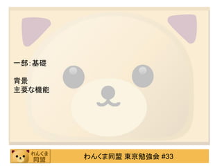 一部：基礎

背景
主要な機能




        わんくま同盟 東京勉強会 #33
 
