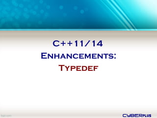cyberplus
C++11/14
Enhancements:
Typedef
 