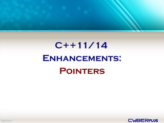 cyberplus
C++11/14
Enhancements:
Pointers
 