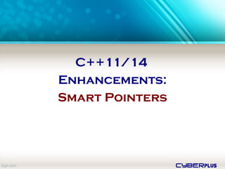 cyberplus
C++11/14
Enhancements:
Smart Pointers
 