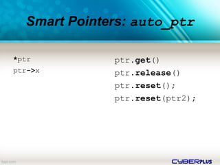 cyberplus
Smart Pointers: auto_ptr
*ptr
ptr->x
ptr.get()
ptr.release()
ptr.reset();
ptr.reset(ptr2);
 