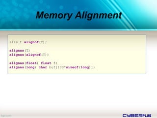 cyberplus
Memory Alignment
size_t alignof(T);
alignas(T)
alignas(alignof(T))
alignas(float) float f;
alignas(long) char buf[100*sizeof(long)];
 