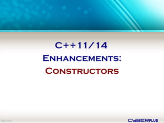 cyberplus
C++11/14
Enhancements:
Constructors
 