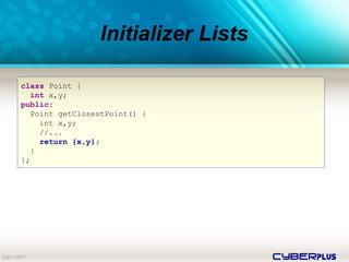 cyberplus
Initializer Lists
class Point {
int x,y;
public:
Point getClosestPoint() {
int x,y;
//...
return {x,y};
}
};
 