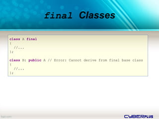 cyberplus
final Classes
class A final
{
//...
};
class B: public A // Error: Cannot derive from final base class
{
//...
};
 