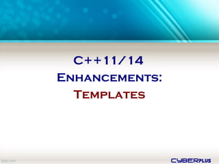 cyberplus
C++11/14
Enhancements:
Templates
 