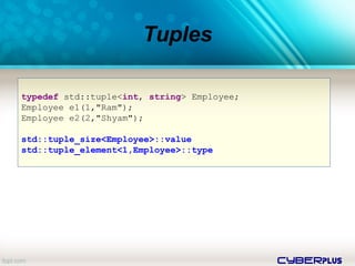 cyberplus
Tuples
typedef std::tuple<int, string> Employee;
Employee e1(1,"Ram");
Employee e2(2,"Shyam");
std::tuple_size<Employee>::value
std::tuple_element<1,Employee>::type
 