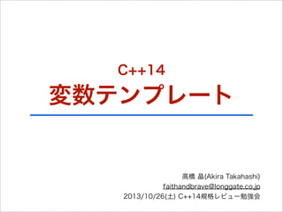 C++14

変数テンプレート

高橋 晶(Akira Takahashi)
faithandbrave@longgate.co.jp
2013/10/26(土) C++14規格レビュー勉強会

 