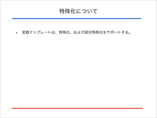 特殊化について

•

変数テンプレートは、特殊化、および部分特殊化をサポートする。

 