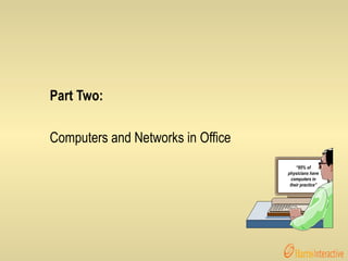 Part Two: Computers and Networks in Office “ 95% of physicians have computers in their practice” 