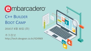 © 2016 Embarcadero Technologies, Inc. All rights reserved.
C++ BUILDER
BOOT CAMP
2016년 8월 30일 (화)
추가정보
http://tech.devgear.co.kr/424969
 