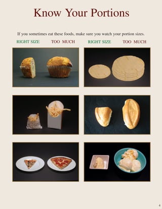 4
RIGHT SIZE TOO MUCH
Know Your Portions
RIGHT SIZE TOO MUCH
If you sometimes eat these foods, make sure you watch your portion sizes.
 