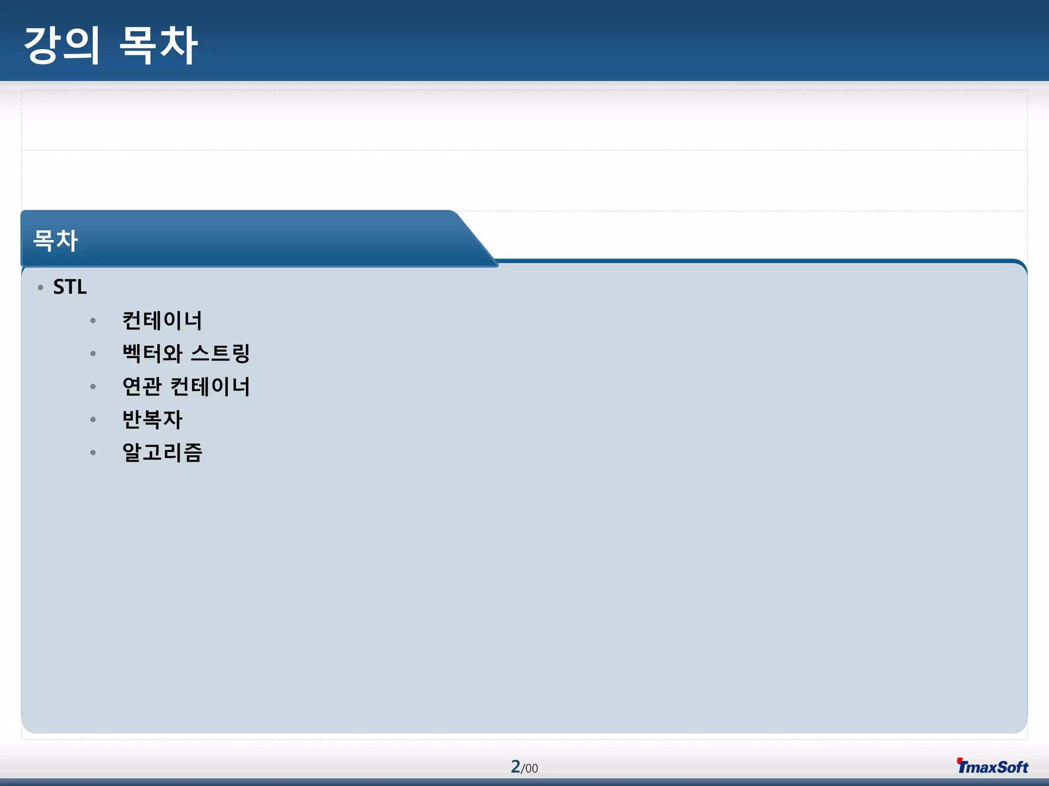 2/00
강의 목차
• STL
• 컨테이너
• 벡터와 스트링
• 연관 컨테이너
• 반복자
• 알고리즘
목차
 