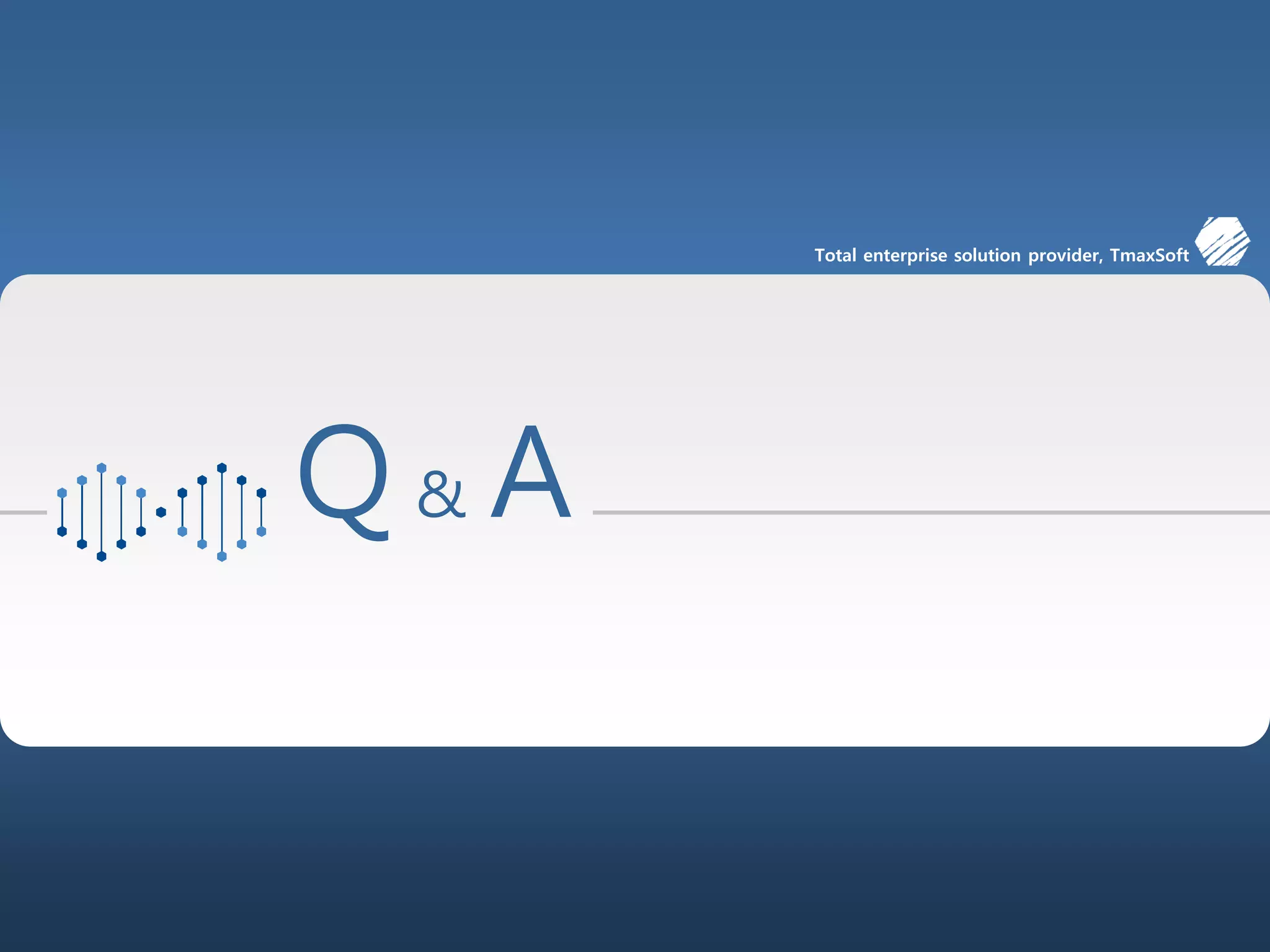 69/00
Total enterprise solution provider, TmaxSoft
Q & A
 
