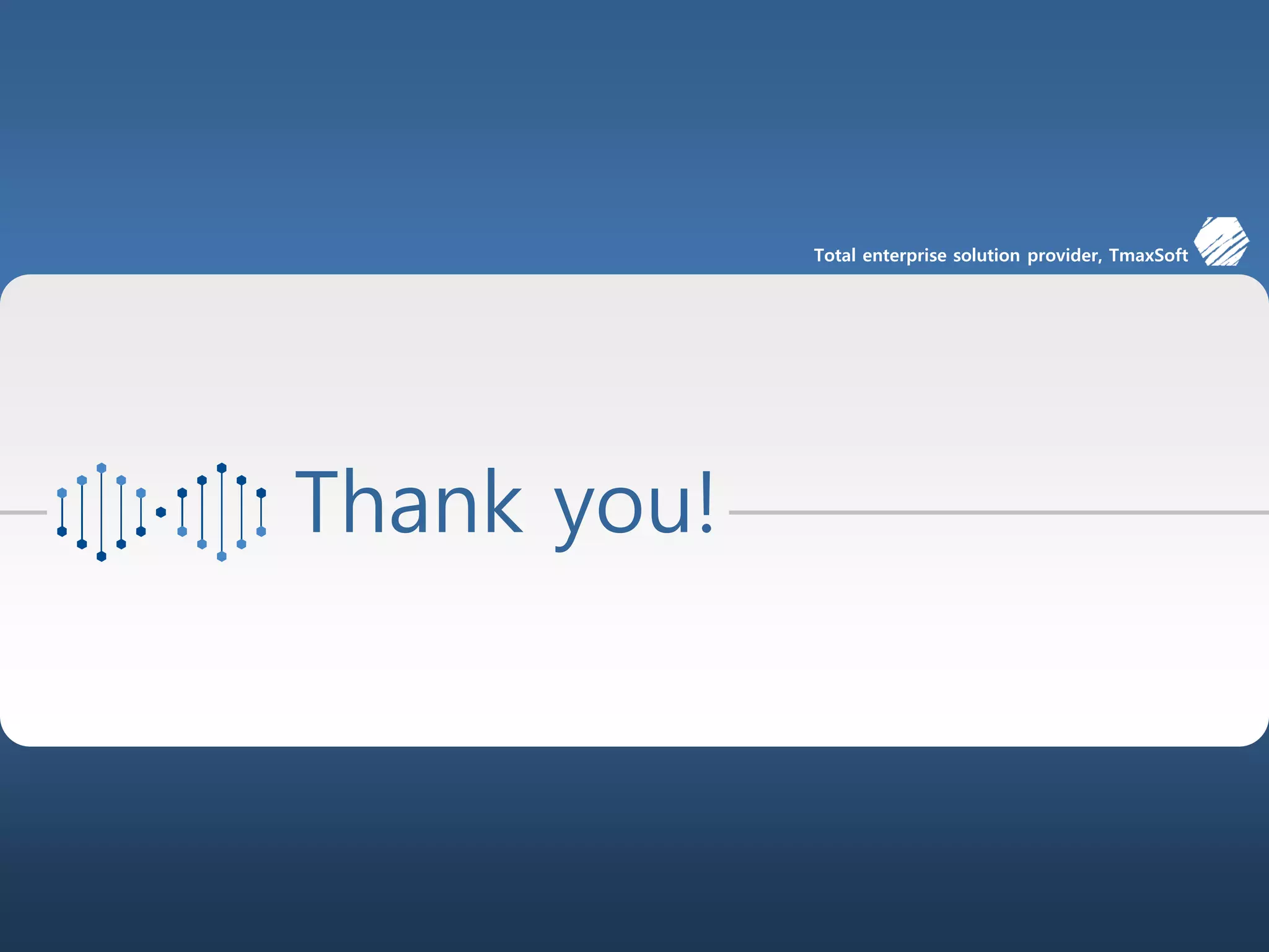 70/00
Total enterprise solution provider, TmaxSoft
Thank you!
 