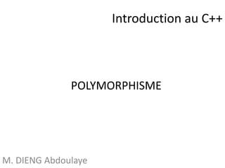 Introduction au C++ 
POLYMORPHISME 
M. DIENG Abdoulaye 
 