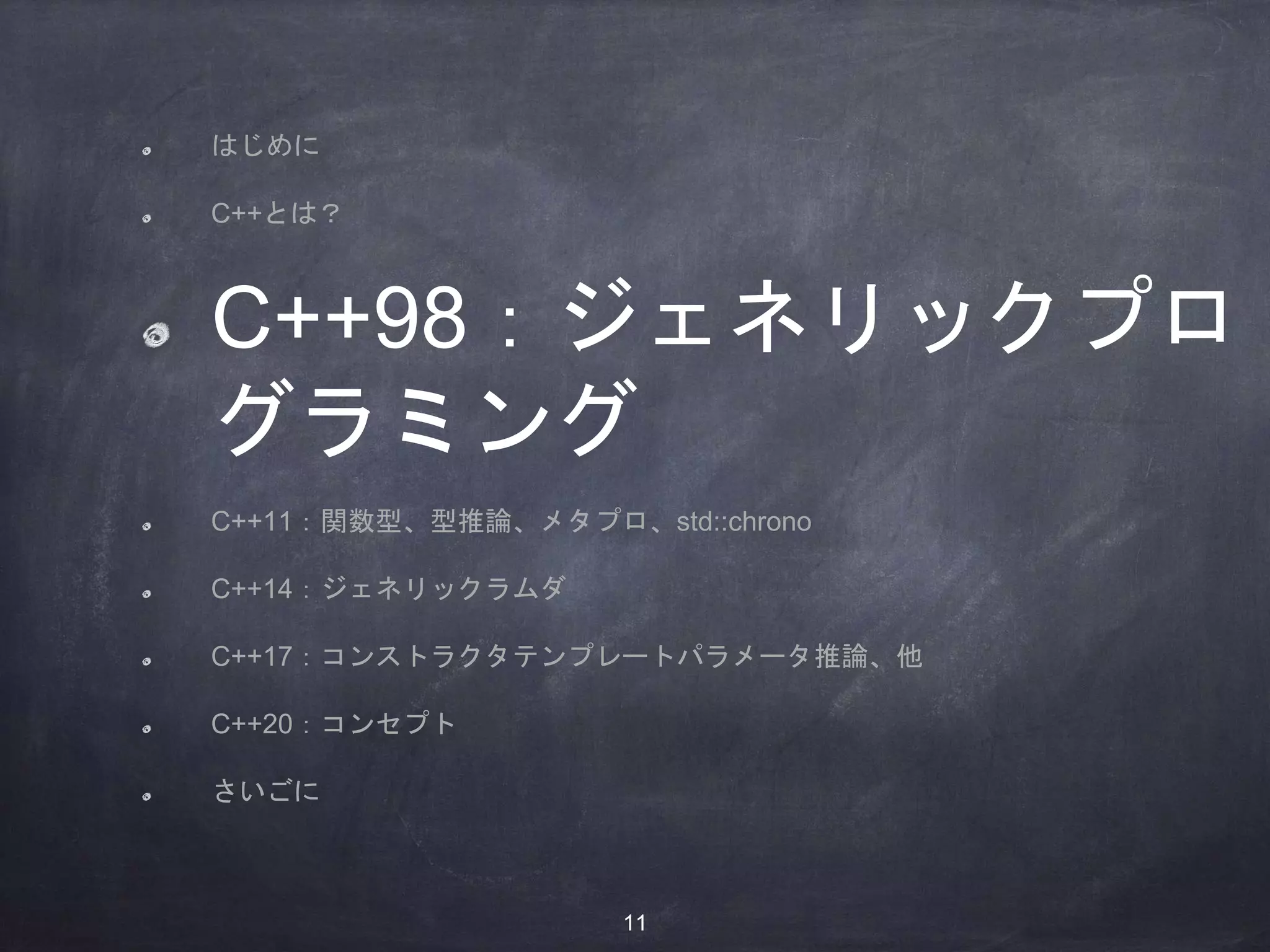 はじめに
C++とは？
C++98：ジェネリックプロ
グラミング
C++11：関数型、型推論、メタプロ、std::chrono
C++14：ジェネリックラムダ
C++17：コンストラクタテンプレートパラメータ推論、他
C++20：コンセプト
さいごに
11
 