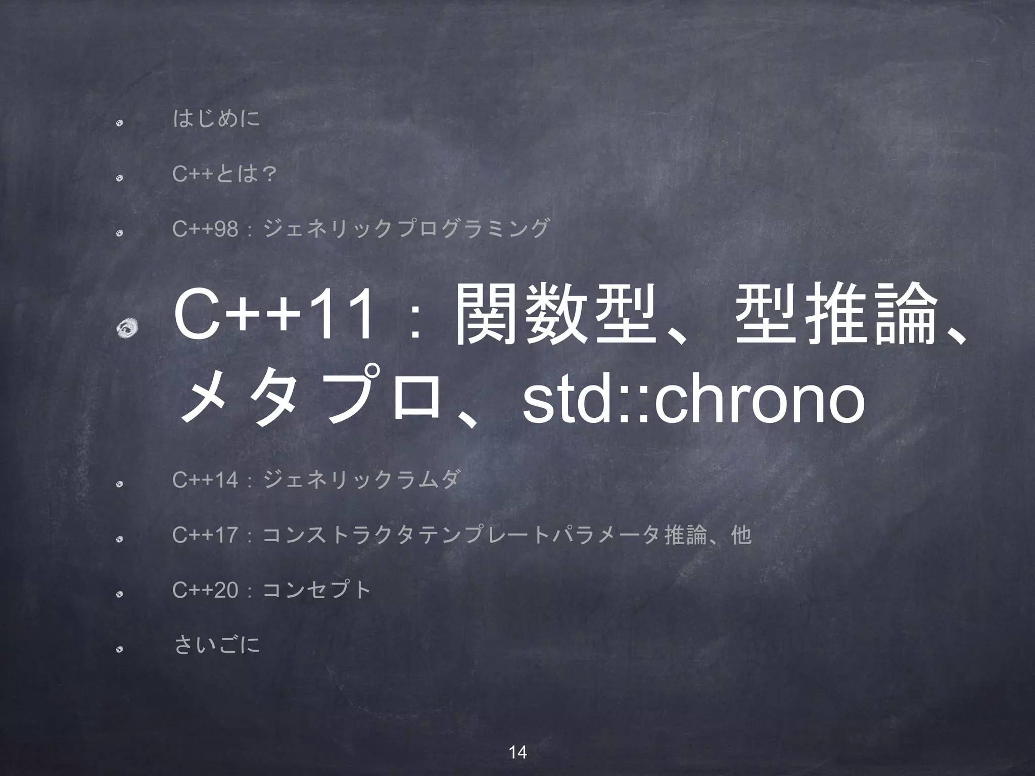 はじめに
C++とは？
C++98：ジェネリックプログラミング
C++11：関数型、型推論、
メタプロ、std::chrono
C++14：ジェネリックラムダ
C++17：コンストラクタテンプレートパラメータ推論、他
C++20：コンセプト
さいごに
14
 