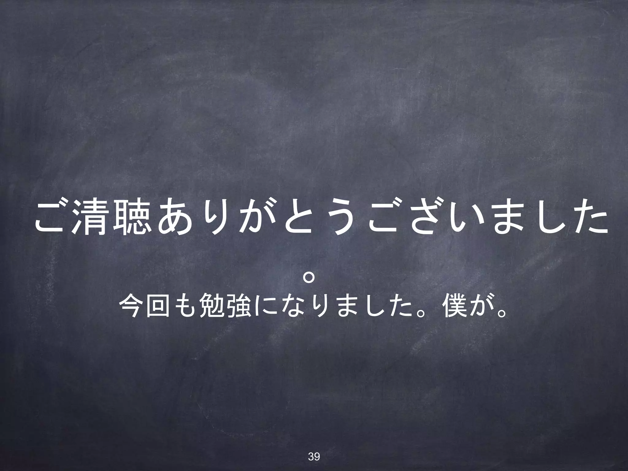 ご清聴ありがとうございました
。
今回も勉強になりました。僕が。
39
 