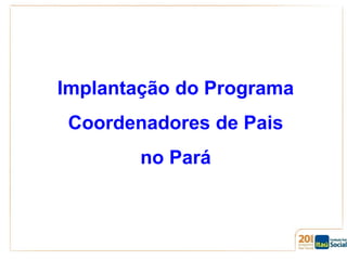 Implantação do Programa

Coordenadores de Pais
no Pará

 