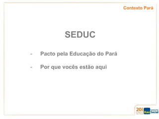 Contexto Pará

SEDUC
-

Pacto pela Educação do Pará

-

Por que vocês estão aqui

 
