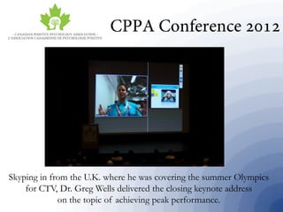 Skyping in from the U.K. where he was covering the summer Olympics
for CTV, Dr. Greg Wells delivered the closing keynote address
on the topic of achieving peak performance.
 