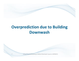 7
Overprediction due to Building
Downwash
Using Physical Modeling to Refine Downwash Inputs to AERMOD
 