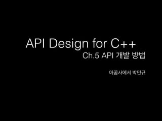 API Design for C++
Ch.5 API 개발 방법
아꿈사에서 박민규

 
