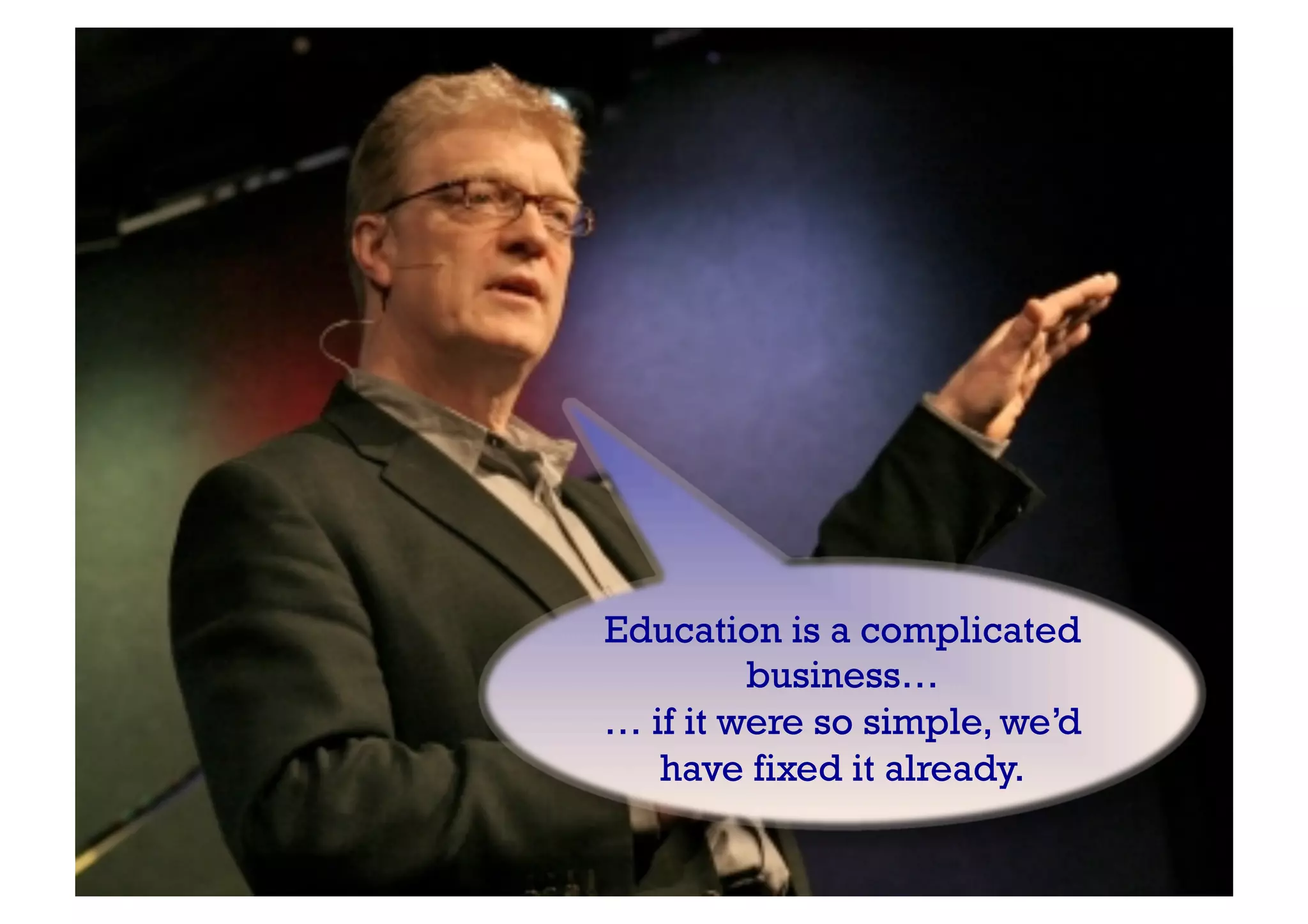 Education is a complicated
business…
… if it were so simple, we’d
have fixed it already.
 