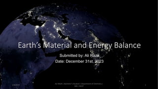 Earth’s Material and Energy Balance
Submitted by: Ali Raza
Date: December 31st, 2023
1/4/2024
ALI RAZA | Bachelor"s Student | Department of Chemistry |
SNS | NUST
1
 