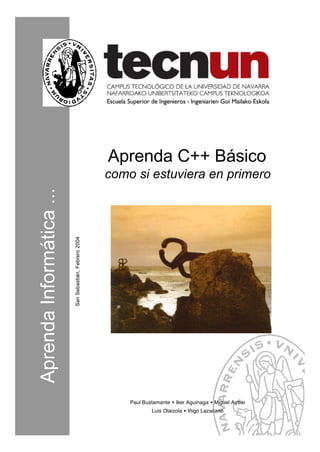 AprendaInformática...
SanSebastián,Febrero2004
Aprenda C++ Básico
como si estuviera en primero
Paul Bustamante • Iker Aguinaga • Miguel Aybar
Luis Olaizola • Iñigo Lazacano
 