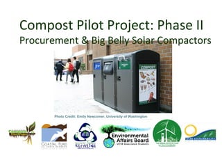 Compost Pilot Project: Phase II
Procurement & Big Belly Solar Compactors




       Photo Credit: Emily Newcomer, University of Washington
 