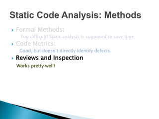    Formal Methods:
     Too difficult! Static analysis is supposed to save time.
   Code Metrics:
     Good, but doesn’t directly identify defects.
   Reviews and Inspection
    Works pretty well!
 