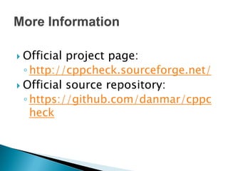  Official project page:
  ◦ http://cppcheck.sourceforge.net/
 Official source repository:
  ◦ https://github.com/danmar/cppc
    heck
 