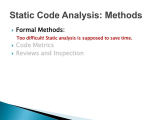    Formal Methods:
    Too difficult! Static analysis is supposed to save time.
   Code Metrics
   Reviews and Inspection
 